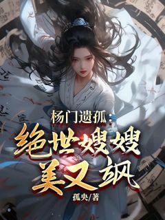 《杨门遗孤：绝世嫂嫂美又飒》小说最新章节免费试读（完整版未删节）