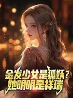 金发少女是狐妖？她明明是祥瑞纪行江月小说完整篇在线阅读