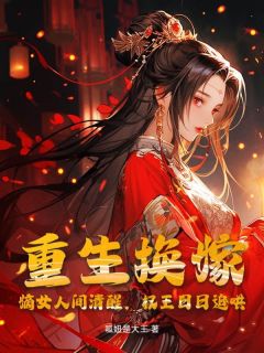 《重生换嫁！嫡女人间清醒，权王日日追哄》小说最新章节免费试读（完整版未删节）