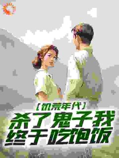 《饥荒年代，杀了鬼子我终于吃饱饭》小说全文精彩章节在线阅读（姜晨姜黎）