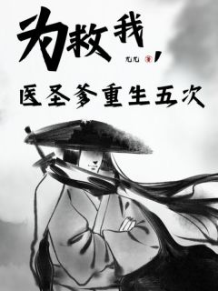 《为救我，医圣爹重生五次》齐燕燕阿荣小说全本在线阅读