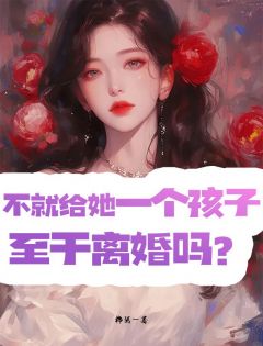 不就是给她一个孩子，至于离婚吗？