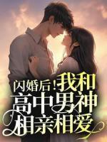 闪婚后！我和高中男神相亲相爱