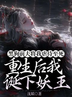 《黑狗前夫将我虐待至死，重生后我诞下妖王》小说完整版在线阅读（主角镜月白隐）