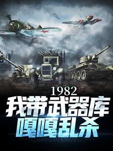 小说《1982:我带武器库嘎嘎乱杀》梁尘唐大帅全文免费试读