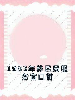 1983年移民局服务窗口前裴清衍江听绾小说全本在线阅读