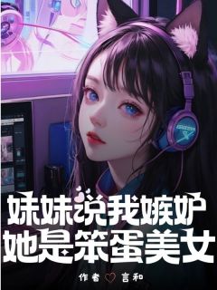 妹妹说我嫉妒她是笨蛋美女