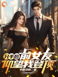 分手后：前女友仰望我登顶完整版 张扬赵婷全章节阅读