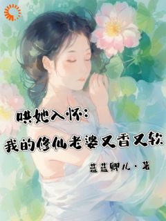 《哄她入怀：我的修仙老婆又香又软》小说全文精彩章节在线阅读（江安禾洛白）