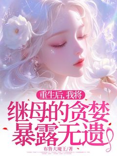 重生后，我将继母的贪婪暴露无遗完整版 王婷张翠芬全章节阅读