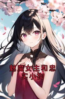 《魅魔女主和忠实小狗》小说最新章节免费试读（完整版未删节）