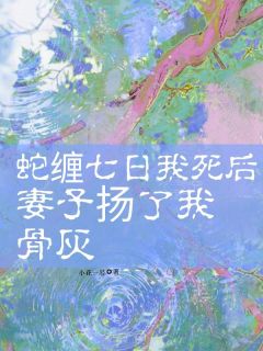 《蛇缠七日我死后，妻子扬了我骨灰》时忆月厉行云小说精彩章节在线阅读