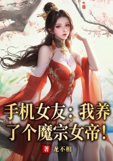 手机女友：我养了个魔宗女帝！楚风武双双全文在线免费试读