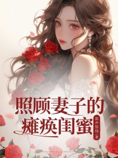 《照顾妻子的瘫痪闺蜜》张恒周梦婷刘梦离小说全本在线阅读