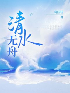 《清水无舟》小说全集免费在线阅读（霍舟霍川谈清）